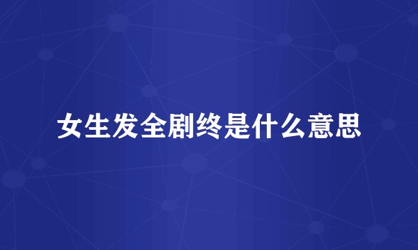 女生发全剧终是什么意思
