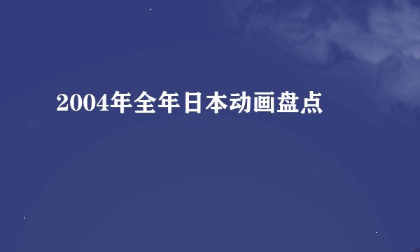 2004年全年日本动画盘点