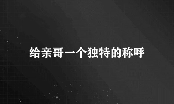 给亲哥一个独特的称呼
