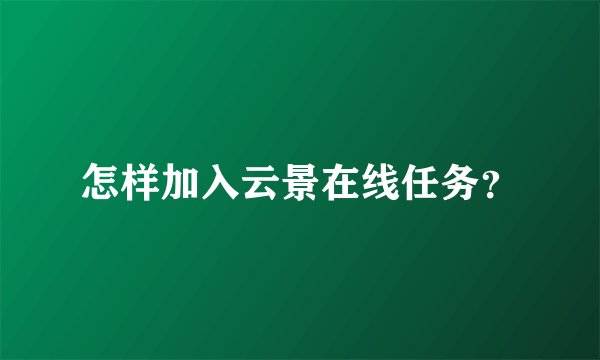 怎样加入云景在线任务？