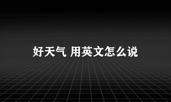 好天气 用英文怎么说