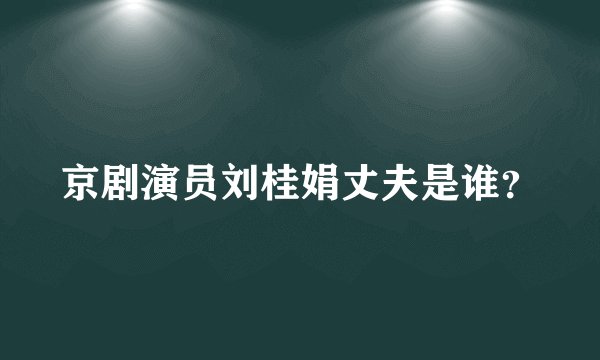 京剧演员刘桂娟丈夫是谁？