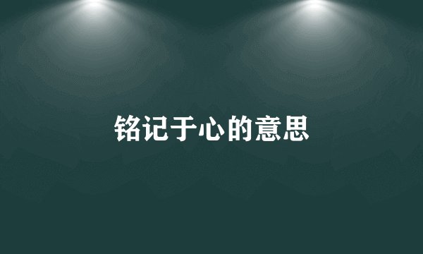 铭记于心的意思