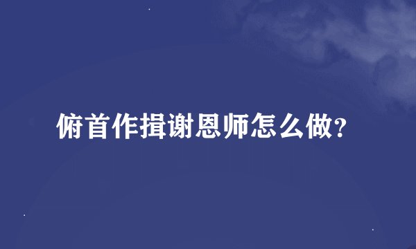 俯首作揖谢恩师怎么做?