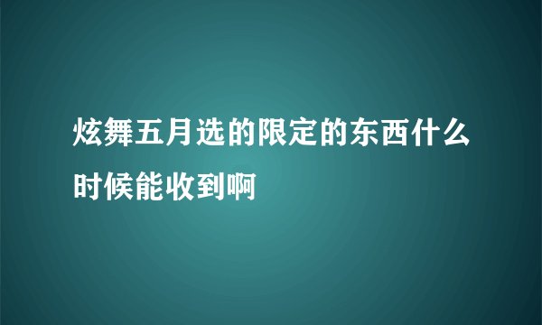 炫舞五月选的限定的东西什么时候能收到啊