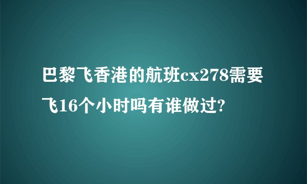 巴黎飞香港的航班cx278需要飞16个小时吗有谁做过?