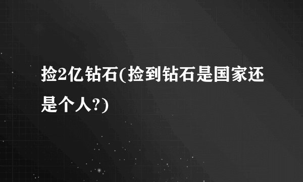 捡2亿钻石(捡到钻石是国家还是个人?)