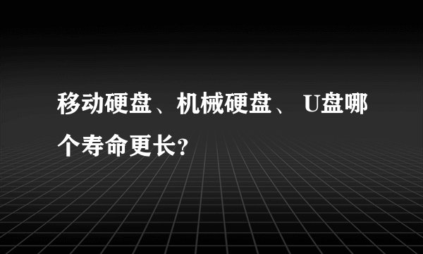 移动硬盘、机械硬盘、 U盘哪个寿命更长？
