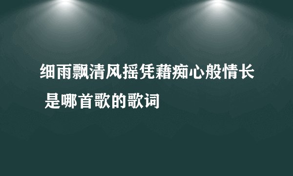 细雨飘清风摇凭藉痴心般情长 是哪首歌的歌词
