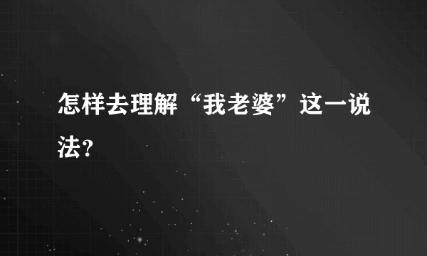 怎样去理解“我老婆”这一说法？