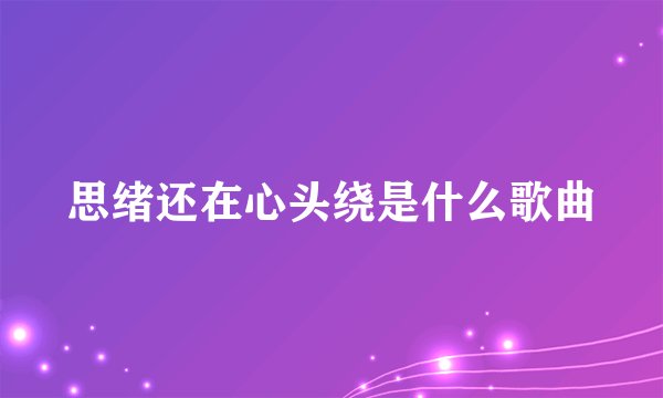 思绪还在心头绕是什么歌曲
