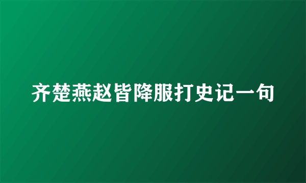 齐楚燕赵皆降服打史记一句