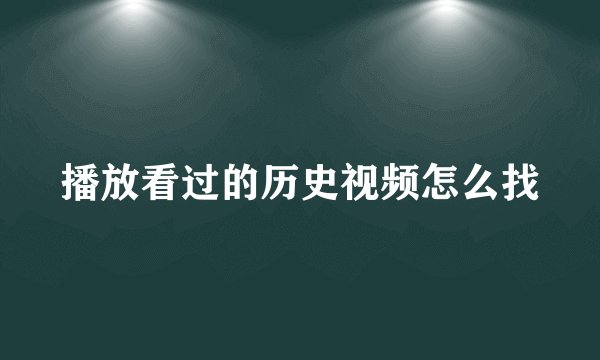 播放看过的历史视频怎么找
