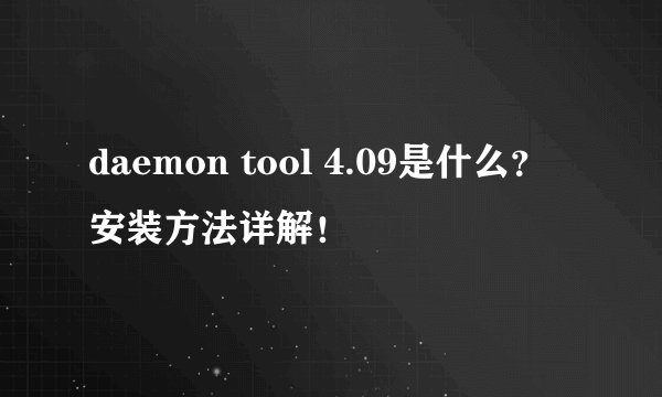 daemon tool 4.09是什么？安装方法详解！