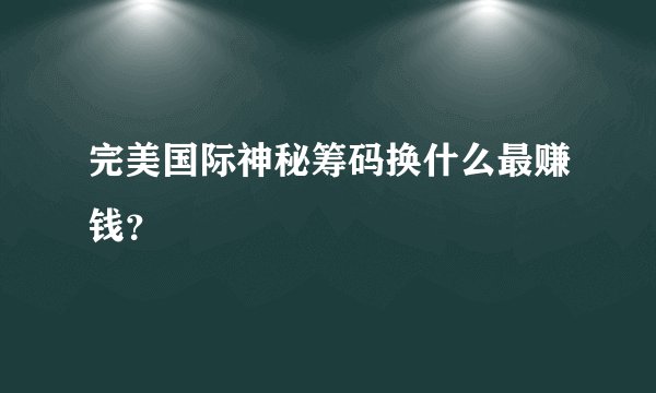 完美国际神秘筹码换什么最赚钱？