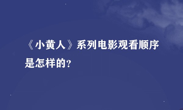 《小黄人》系列电影观看顺序是怎样的？