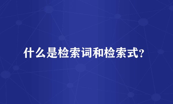 什么是检索词和检索式？