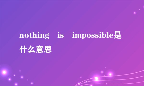 nothing is impossible是什么意思