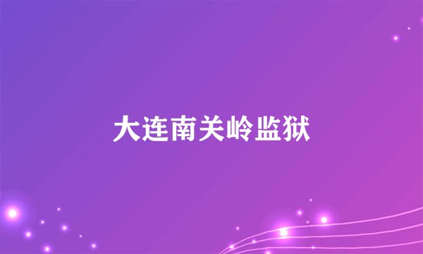 大连南关岭监狱