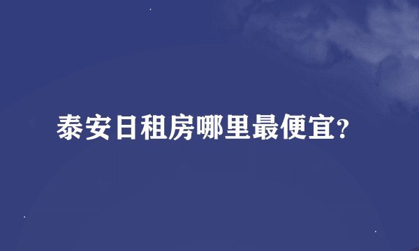 泰安日租房哪里最便宜？