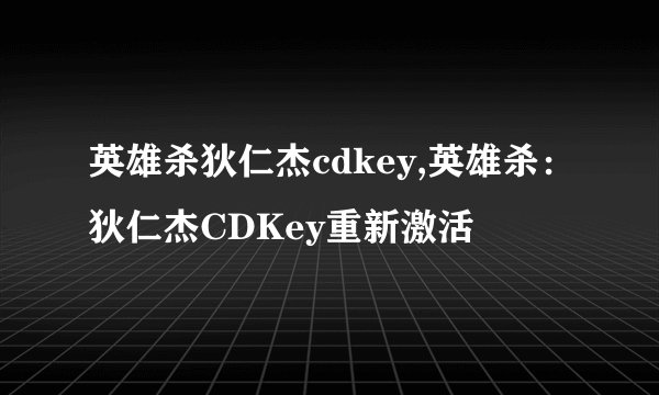 英雄杀狄仁杰cdkey,英雄杀：狄仁杰CDKey重新激活