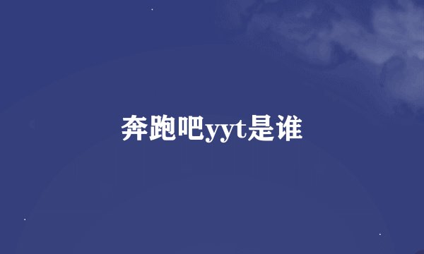 奔跑吧yyt是谁