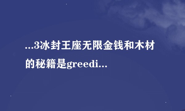 ...3冰封王座无限金钱和木材的秘籍是greedisgood 999999