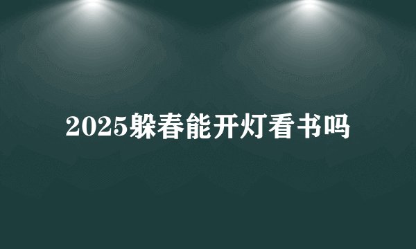 2025躲春能开灯看书吗