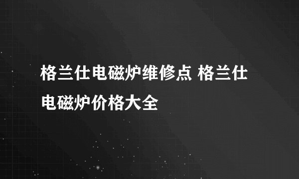 格兰仕电磁炉维修点 格兰仕电磁炉价格大全