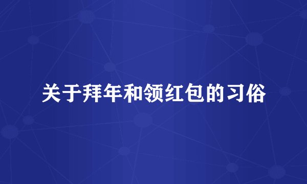 关于拜年和领红包的习俗