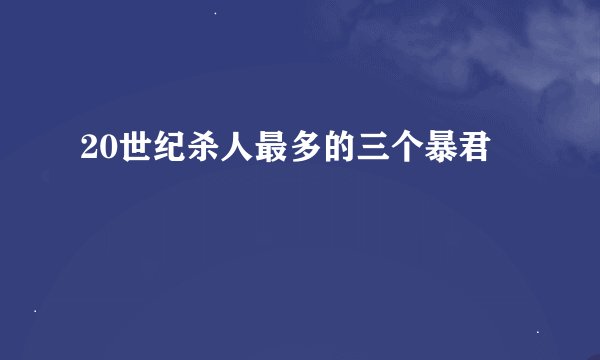20世纪杀人最多的三个暴君