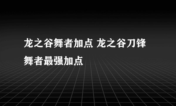 龙之谷舞者加点 龙之谷刀锋舞者最强加点