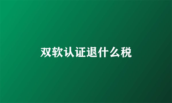 双软认证退什么税
