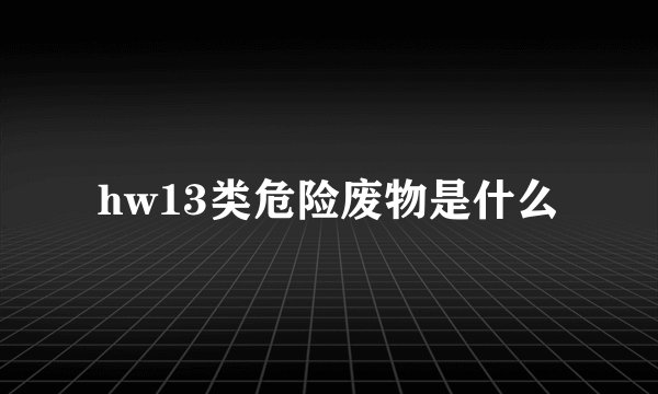 hw13类危险废物是什么