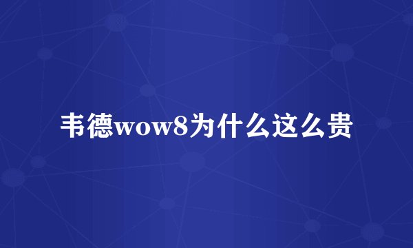 韦德wow8为什么这么贵