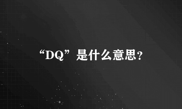 “DQ”是什么意思？