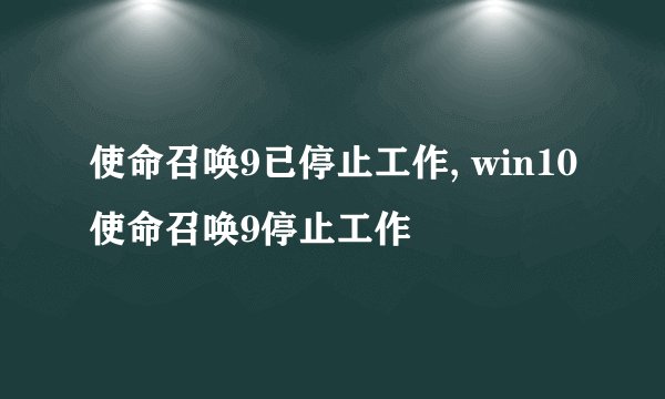 使命召唤9已停止工作, win10使命召唤9停止工作