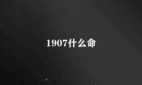 1907什么命