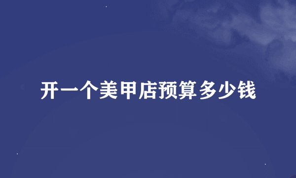 开一个美甲店预算多少钱