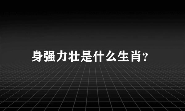 身强力壮是什么生肖？
