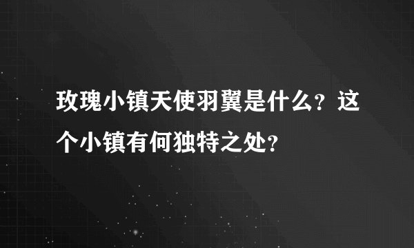 玫瑰小镇天使羽翼是什么？这个小镇有何独特之处？