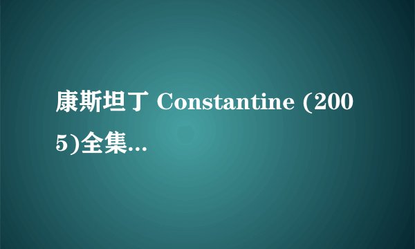 康斯坦丁 Constantine (2005)全集未删减高清版免费下载