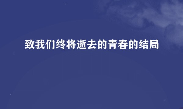 致我们终将逝去的青春的结局