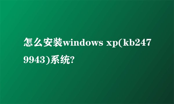 怎么安装windows xp(kb2479943)系统?