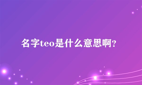 名字teo是什么意思啊？