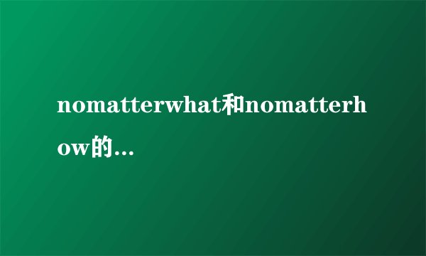 nomatterwhat和nomatterhow的区别是什么？