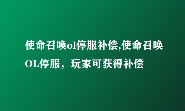 使命召唤ol停服补偿,使命召唤OL停服,玩家可获得补偿