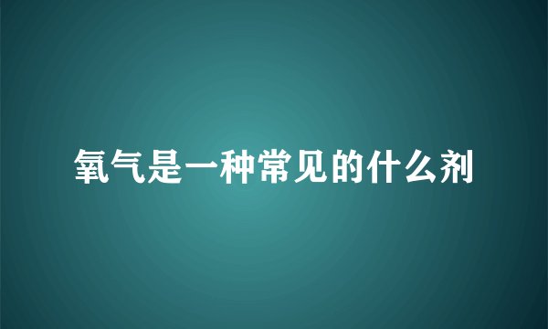 氧气是一种常见的什么剂