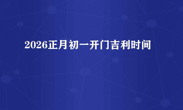 2026正月初一开门吉利时间
