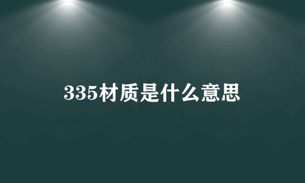 335材质是什么意思